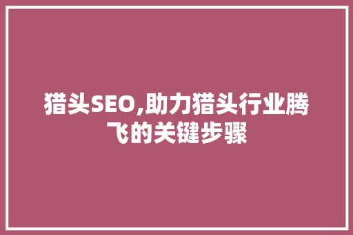 猎头SEO,助力猎头行业腾飞的关键步骤 土壤施肥