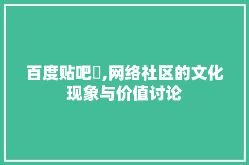 百度贴吧乛,网络社区的文化现象与价值讨论