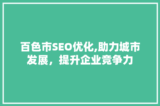 百色市SEO优化,助力城市发展，提升企业竞争力 花朵知识