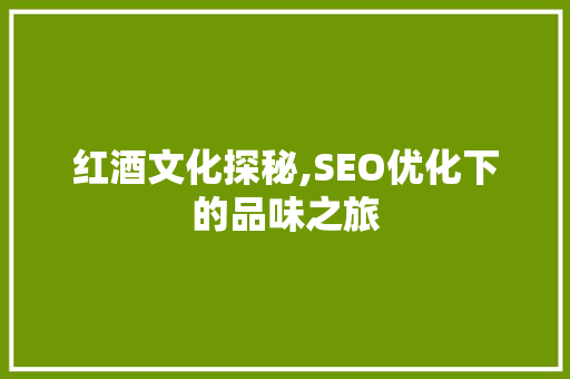 红酒文化探秘,SEO优化下的品味之旅 番茄种植技巧