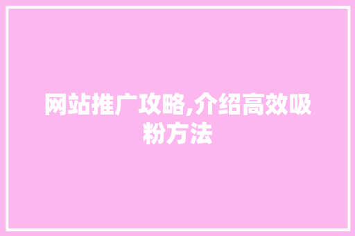 网站推广攻略,介绍高效吸粉方法 花朵知识