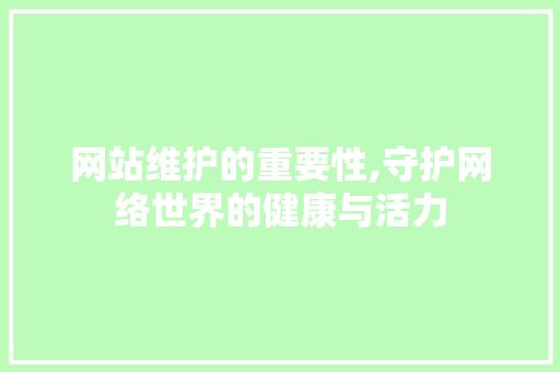 网站维护的重要性,守护网络世界的健康与活力