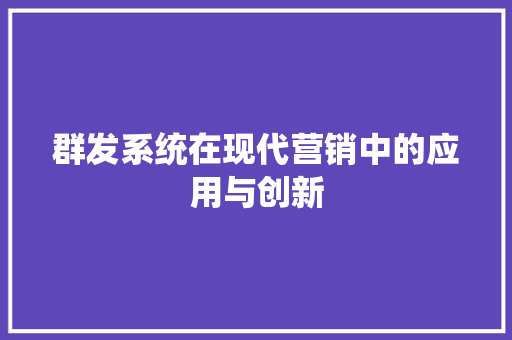 群发系统在现代营销中的应用与创新 花朵知识