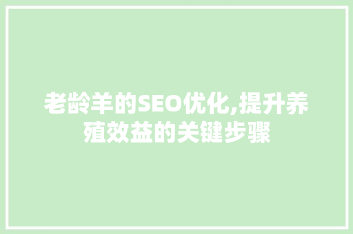 老龄羊的SEO优化,提升养殖效益的关键步骤 番茄种植技巧