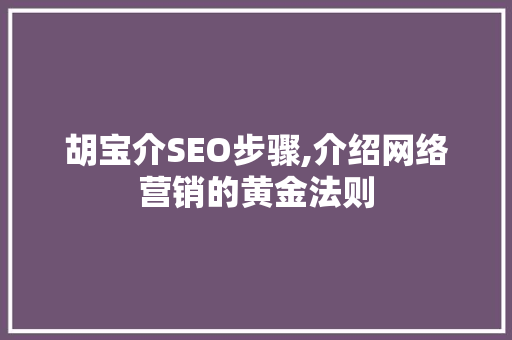 胡宝介SEO步骤,介绍网络营销的黄金法则