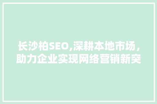 长沙柏SEO,深耕本地市场，助力企业实现网络营销新突破