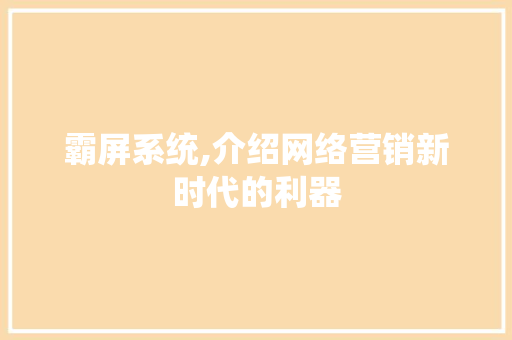 霸屏系统,介绍网络营销新时代的利器