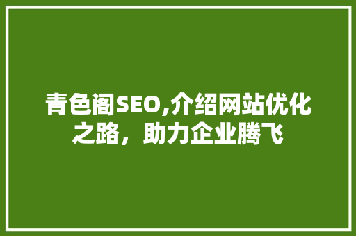 青色阁SEO,介绍网站优化之路，助力企业腾飞