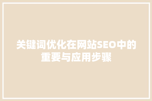 关键词优化在网站SEO中的重要与应用步骤 农业常识 关键词优化在网站SEO中的重要与应用步骤 农业常识