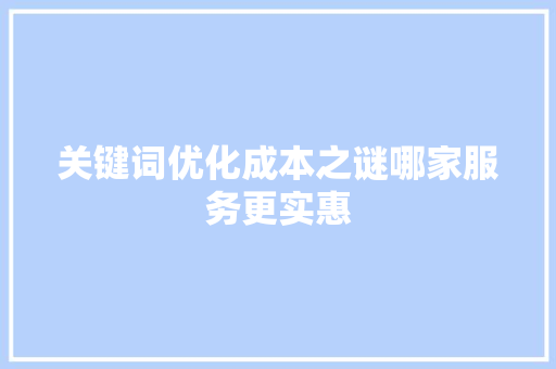 关键词优化成本之谜哪家服务更实惠 种植技巧