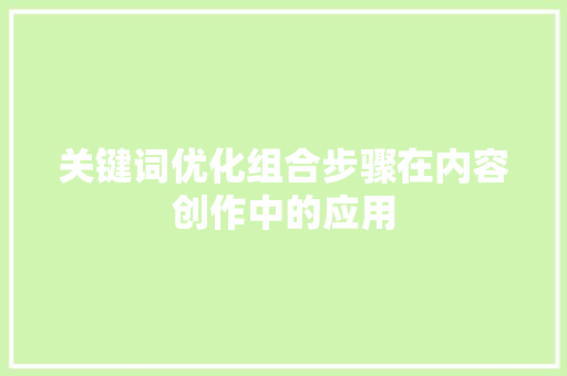关键词优化组合步骤在内容创作中的应用 花朵知识