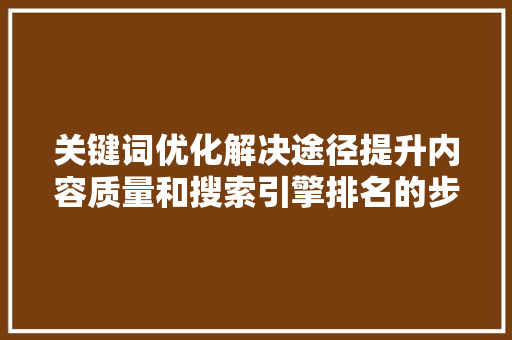 关键词优化解决途径提升内容质量和搜索引擎排名的步骤 农业常识