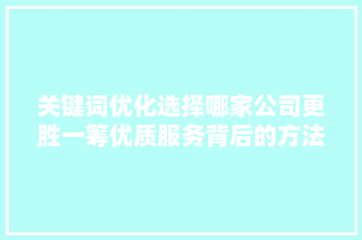 关键词优化选择哪家公司更胜一筹优质服务背后的方法 农业常识 关键词优化选择哪家公司更胜一筹优质服务背后的方法 农业常识