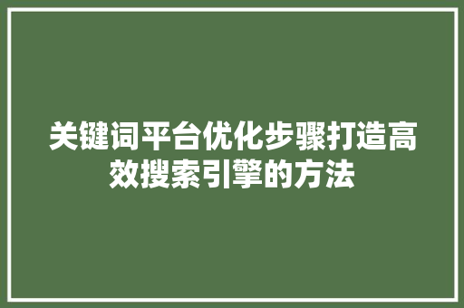 关键词平台优化步骤打造高效搜索引擎的方法 农业常识