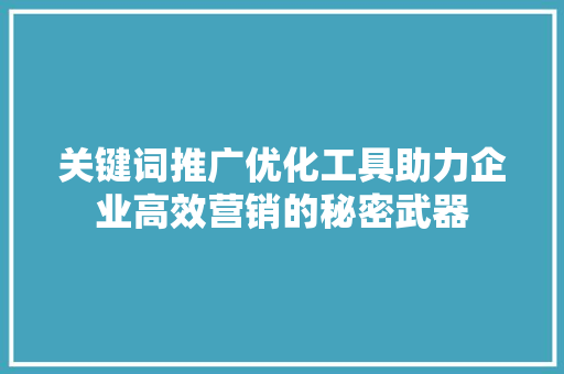 关键词推广优化工具助力企业高效营销的秘密武器 农业常识