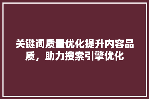 关键词质量优化提升内容品质，助力搜索引擎优化 花朵知识