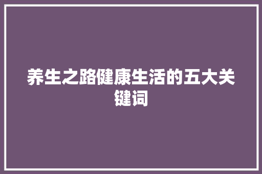 养生之路健康生活的五大关键词 植物种类 养生之路健康生活的五大关键词 植物种类