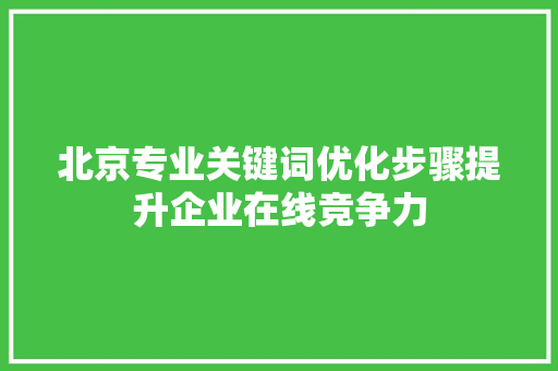 北京专业关键词优化步骤提升企业在线竞争力 农业常识