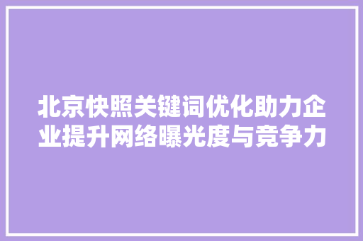 北京快照关键词优化助力企业提升网络曝光度与竞争力