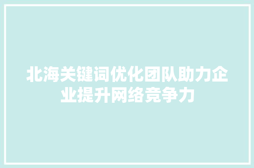 北海关键词优化团队助力企业提升网络竞争力 土壤施肥