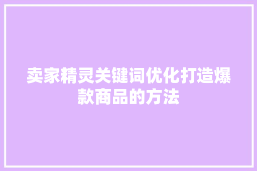 卖家精灵关键词优化打造爆款商品的方法