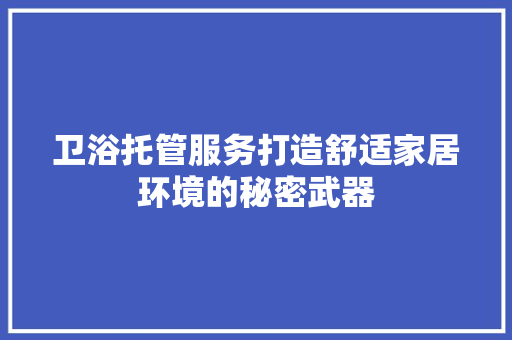 卫浴托管服务打造舒适家居环境的秘密武器 土壤施肥