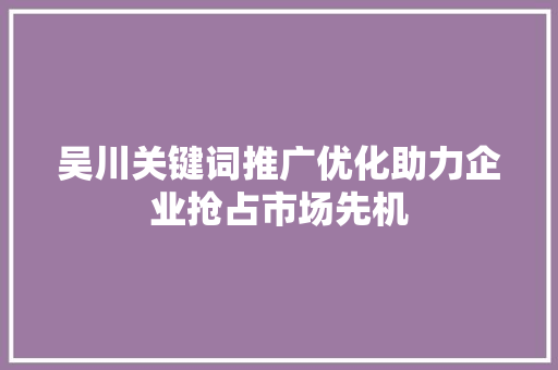吴川关键词推广优化助力企业抢占市场先机