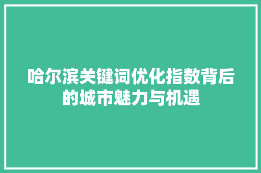哈尔滨关键词优化指数背后的城市魅力与机遇 植物种类