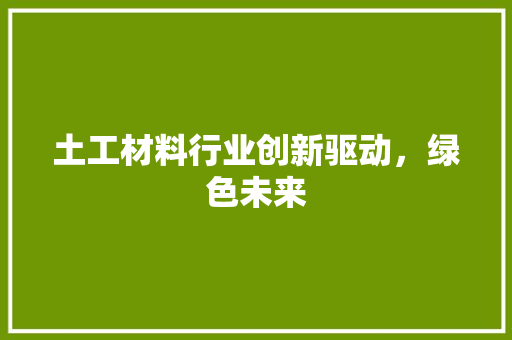 土工材料行业创新驱动，绿色未来