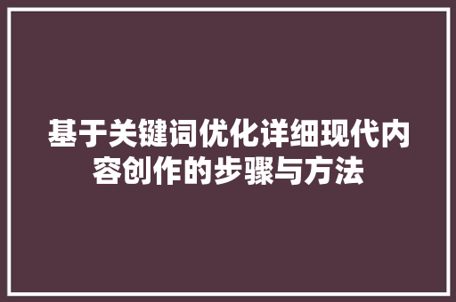 基于关键词优化详细现代内容创作的步骤与方法