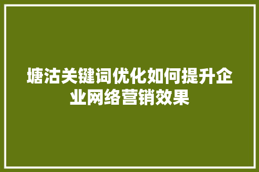 塘沽关键词优化如何提升企业网络营销效果