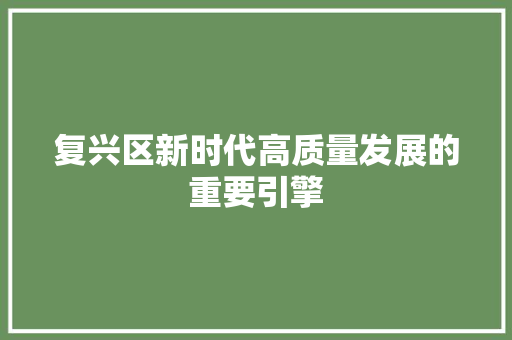 复兴区新时代高质量发展的重要引擎