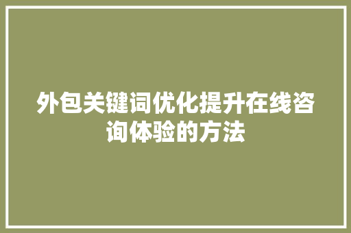 外包关键词优化提升在线咨询体验的方法
