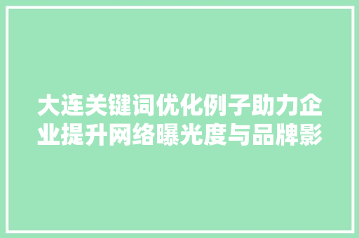 大连关键词优化例子助力企业提升网络曝光度与品牌影响力