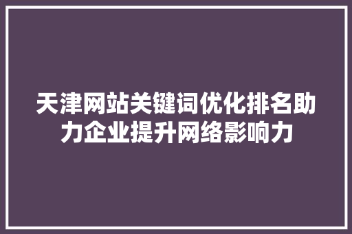 天津网站关键词优化排名助力企业提升网络影响力