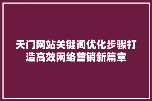 天门网站关键词优化步骤打造高效网络营销新篇章