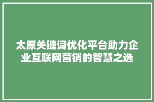 太原关键词优化平台助力企业互联网营销的智慧之选
