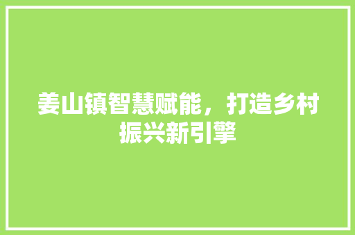 姜山镇智慧赋能，打造乡村振兴新引擎