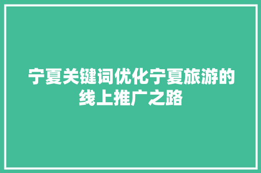 宁夏关键词优化宁夏旅游的线上推广之路 农业常识