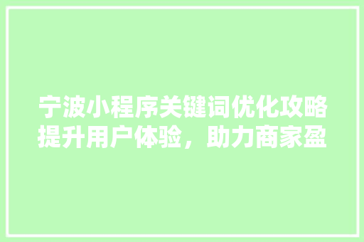 宁波小程序关键词优化攻略提升用户体验，助力商家盈利 花朵知识