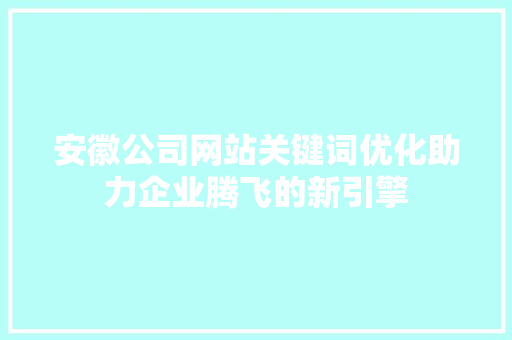安徽公司网站关键词优化助力企业腾飞的新引擎 农业常识