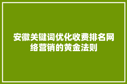 安徽关键词优化收费排名网络营销的黄金法则