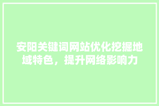安阳关键词网站优化挖掘地域特色，提升网络影响力 番茄种植技巧
