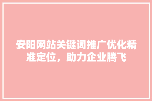 安阳网站关键词推广优化精准定位，助力企业腾飞 植物种类