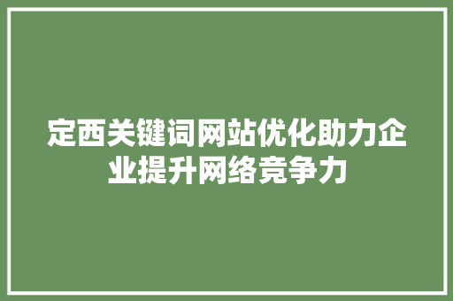 定西关键词网站优化助力企业提升网络竞争力 花朵知识