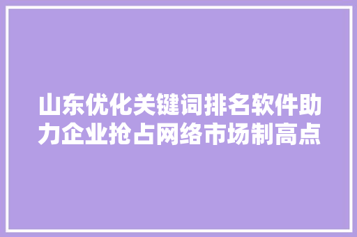 山东优化关键词排名软件助力企业抢占网络市场制高点 土壤施肥