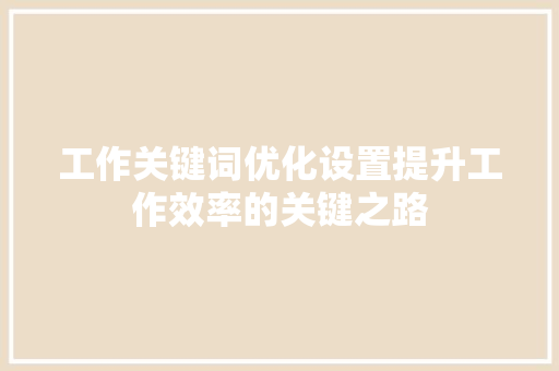 工作关键词优化设置提升工作效率的关键之路 农业常识