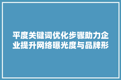平度关键词优化步骤助力企业提升网络曝光度与品牌形象 土壤施肥