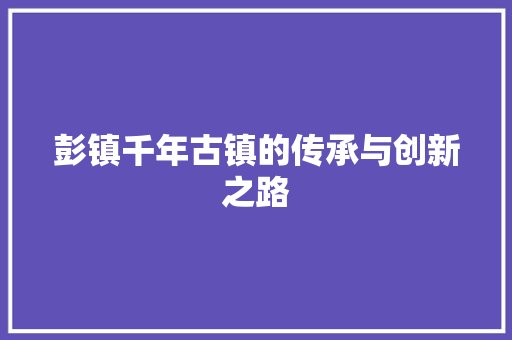 彭镇千年古镇的传承与创新之路