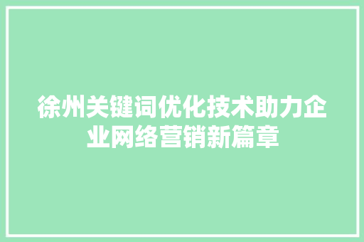 徐州关键词优化技术助力企业网络营销新篇章 农业常识